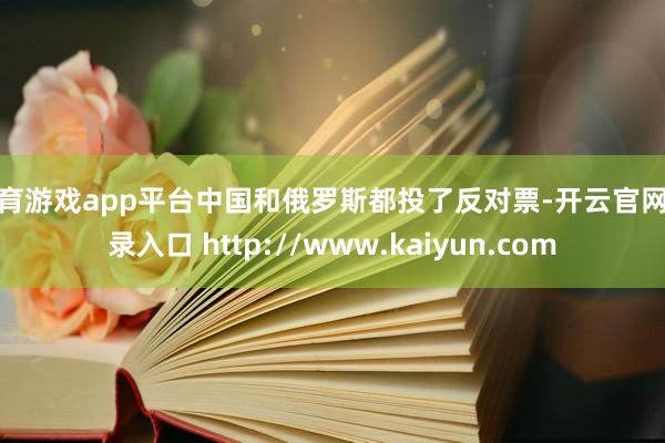 体育游戏app平台中国和俄罗斯都投了反对票-开云官网登录入口 http://www.kaiyun.com