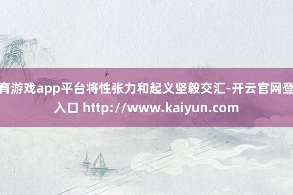 体育游戏app平台将性张力和起义坚毅交汇-开云官网登录入口 http://www.kaiyun.com