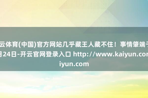 开云体育(中国)官方网站几乎藏王人藏不住！事情肇端于4月24日-开云官网登录入口 http://www.kaiyun.com