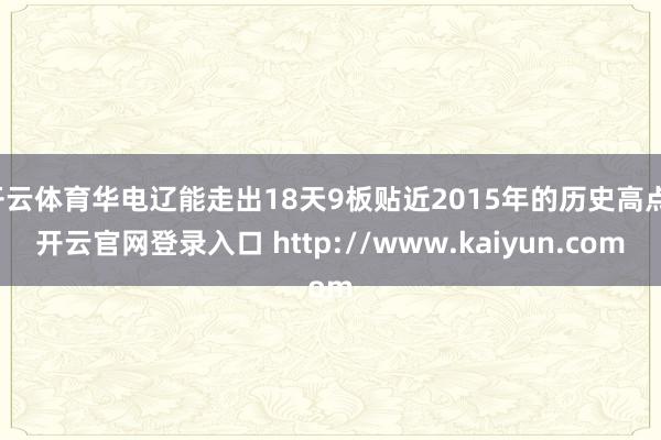 开云体育华电辽能走出18天9板贴近2015年的历史高点-开云官网登录入口 http://www.kaiyun.com