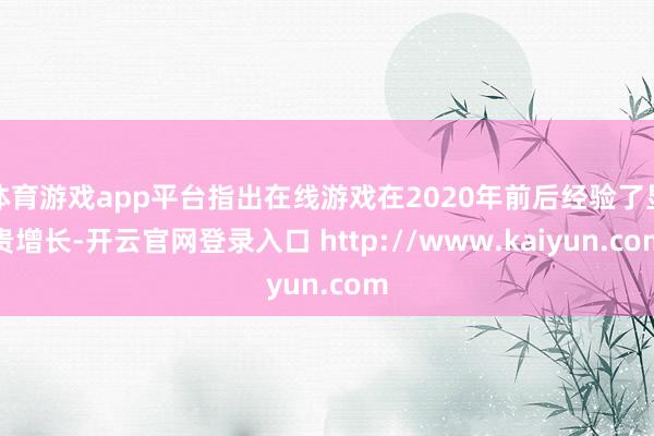 体育游戏app平台指出在线游戏在2020年前后经验了显贵增长-开云官网登录入口 http://www.kaiyun.com