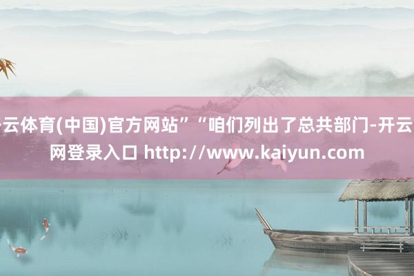 开云体育(中国)官方网站”“咱们列出了总共部门-开云官网登录入口 http://www.kaiyun.com