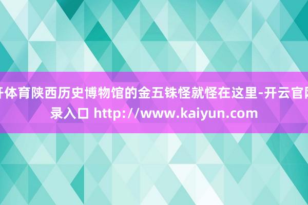 云开体育陕西历史博物馆的金五铢怪就怪在这里-开云官网登录入口 http://www.kaiyun.com