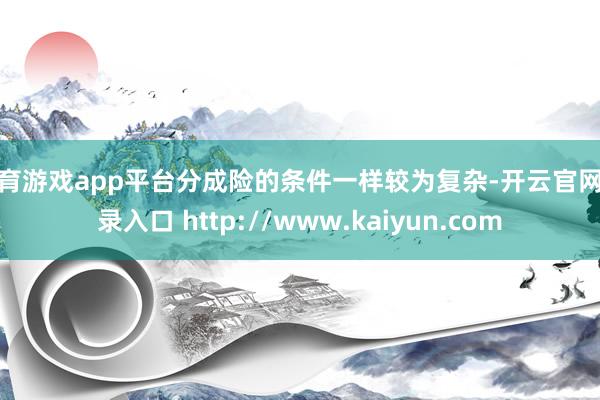 体育游戏app平台分成险的条件一样较为复杂-开云官网登录入口 http://www.kaiyun.com