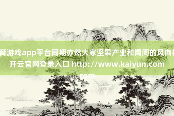 体育游戏app平台同期亦然大家坚果产业和阛阓的风向标-开云官网登录入口 http://www.kaiyun.com