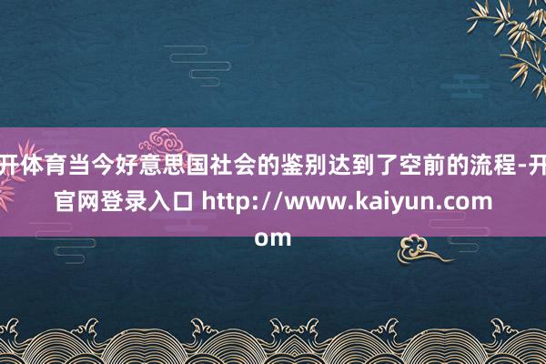 云开体育当今好意思国社会的鉴别达到了空前的流程-开云官网登录入口 http://www.kaiyun.com