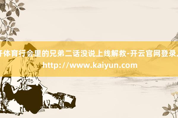 云开体育行会里的兄弟二话没说上线解救-开云官网登录入口 http://www.kaiyun.com