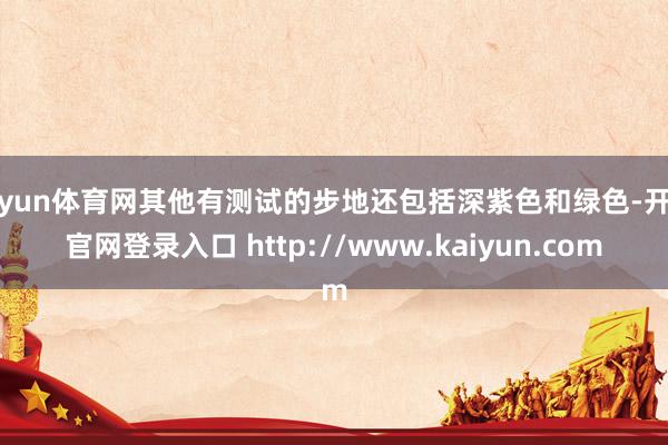 开yun体育网其他有测试的步地还包括深紫色和绿色-开云官网登录入口 http://www.kaiyun.com