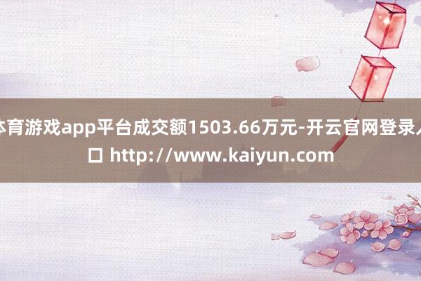 体育游戏app平台成交额1503.66万元-开云官网登录入口 http://www.kaiyun.com