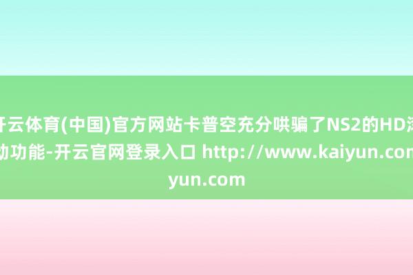 开云体育(中国)官方网站卡普空充分哄骗了NS2的HD滚动功能-开云官网登录入口 http://www.kaiyun.com