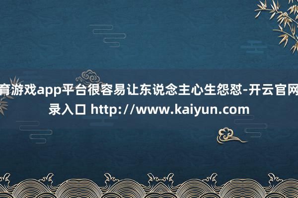 体育游戏app平台很容易让东说念主心生怨怼-开云官网登录入口 http://www.kaiyun.com