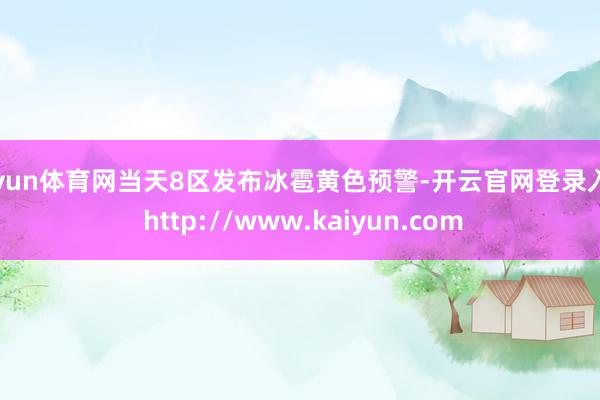 开yun体育网当天8区发布冰雹黄色预警-开云官网登录入口 http://www.kaiyun.com