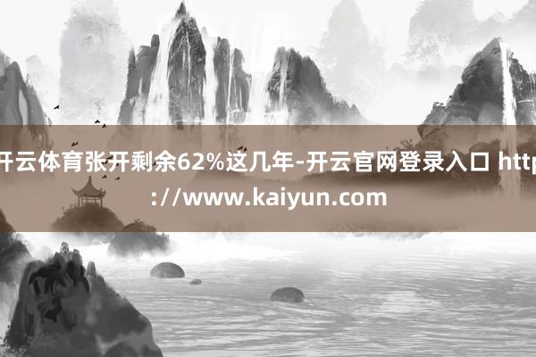 开云体育张开剩余62%这几年-开云官网登录入口 http://www.kaiyun.com