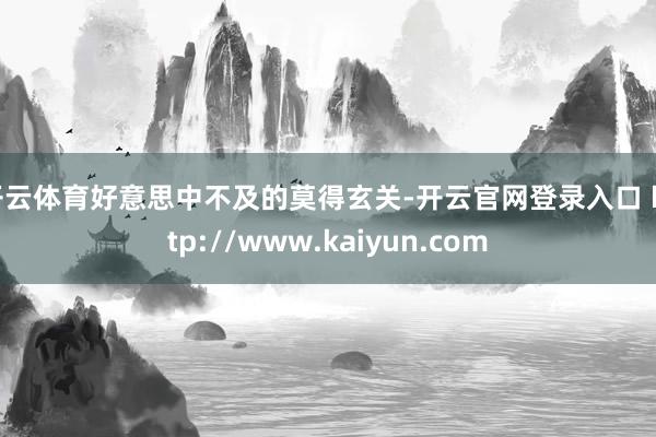 开云体育好意思中不及的莫得玄关-开云官网登录入口 http://www.kaiyun.com