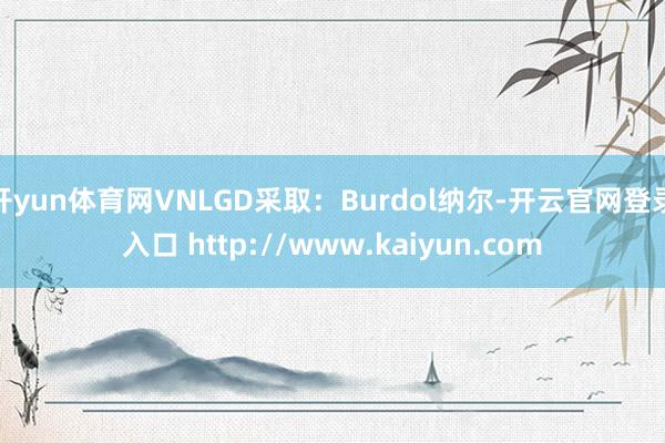 开yun体育网VNLGD采取：Burdol纳尔-开云官网登录入口 http://www.kaiyun.com