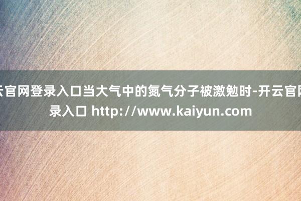开云官网登录入口当大气中的氮气分子被激勉时-开云官网登录入口 http://www.kaiyun.com