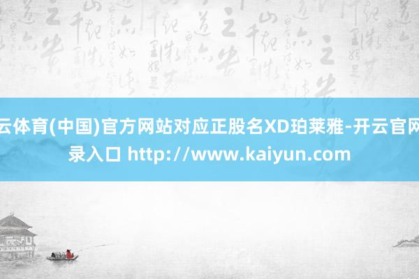 开云体育(中国)官方网站对应正股名XD珀莱雅-开云官网登录入口 http://www.kaiyun.com
