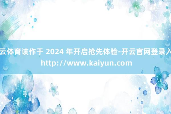 开云体育该作于 2024 年开启抢先体验-开云官网登录入口 http://www.kaiyun.com