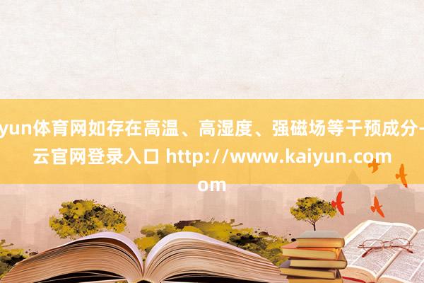 开yun体育网如存在高温、高湿度、强磁场等干预成分-开云官网登录入口 http://www.kaiyun.com