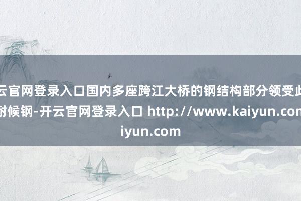 开云官网登录入口国内多座跨江大桥的钢结构部分领受此类耐候钢-开云官网登录入口 http://www.kaiyun.com