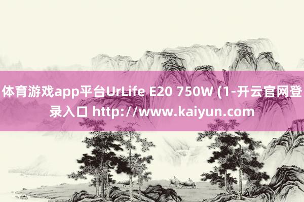 体育游戏app平台UrLife E20 750W (1-开云官网登录入口 http://www.kaiyun.com
