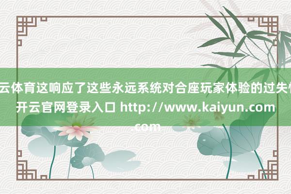 开云体育这响应了这些永远系统对合座玩家体验的过失性-开云官网登录入口 http://www.kaiyun.com