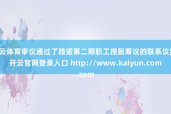 开云体育审议通过了践诺第二期职工捏股筹议的联系议案-开云官网登录入口 http://www.kaiyun.com