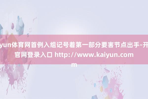 开yun体育网首例入组记号着第一部分要害节点出手-开云官网登录入口 http://www.kaiyun.com