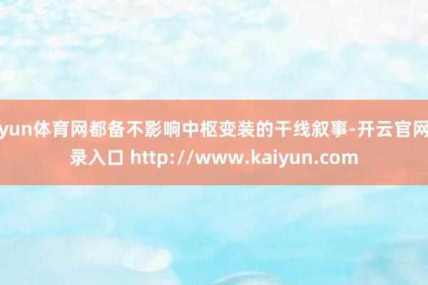 开yun体育网都备不影响中枢变装的干线叙事-开云官网登录入口 http://www.kaiyun.com