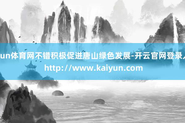 开yun体育网不错积极促进唐山绿色发展-开云官网登录入口 http://www.kaiyun.com