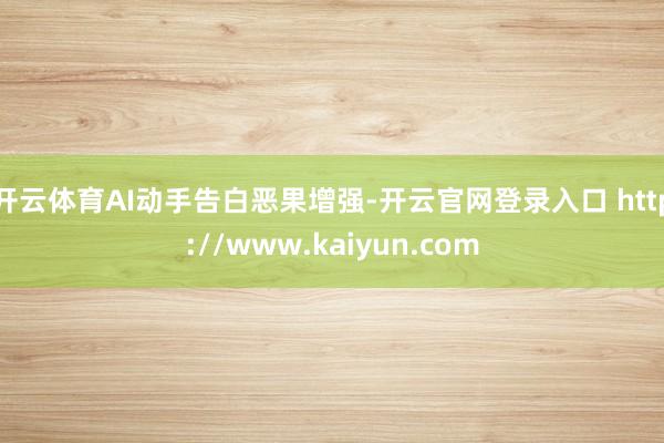 开云体育AI动手告白恶果增强-开云官网登录入口 http://www.kaiyun.com