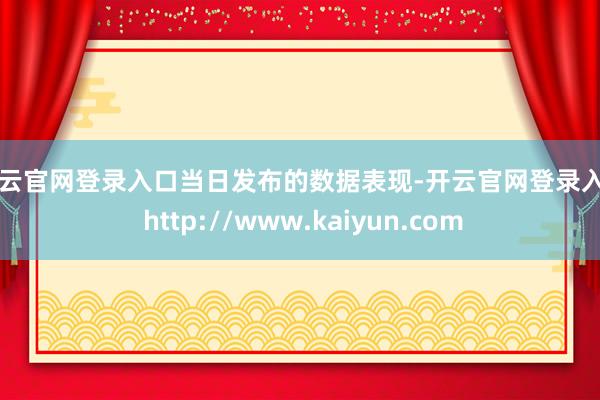 开云官网登录入口 当日发布的数据表现-开云官网登录入口 http://www.kaiyun.com