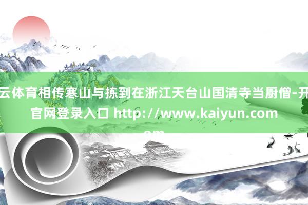 开云体育相传寒山与拣到在浙江天台山国清寺当厨僧-开云官网登录入口 http://www.kaiyun.com