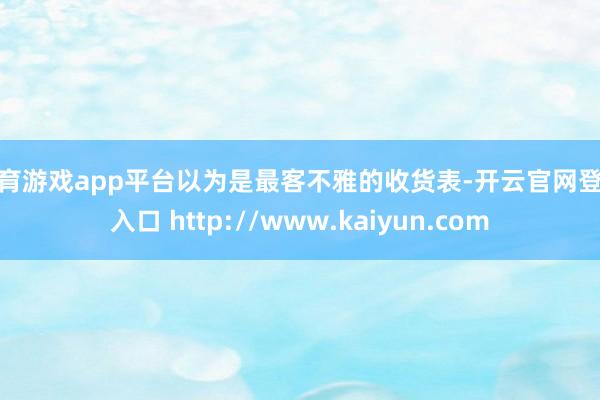 体育游戏app平台以为是最客不雅的收货表-开云官网登录入口 http://www.kaiyun.com