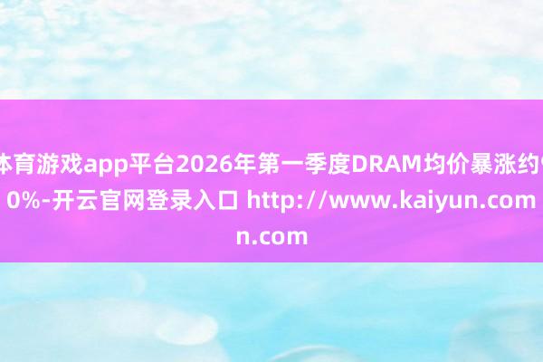 体育游戏app平台2026年第一季度DRAM均价暴涨约90%-开云官网登录入口 http://www.kaiyun.com