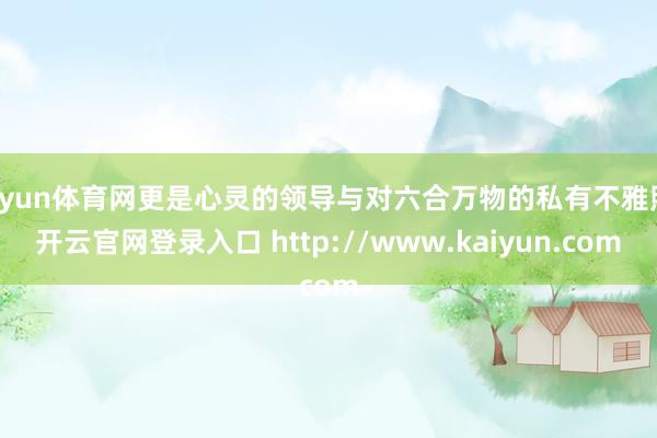 开yun体育网更是心灵的领导与对六合万物的私有不雅照-开云官网登录入口 http://www.kaiyun.com