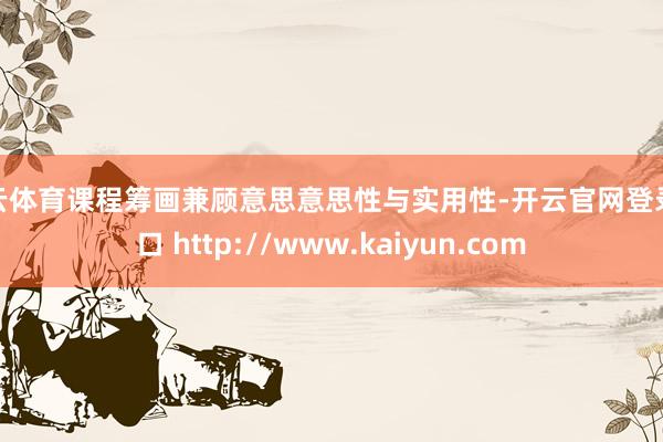 开云体育课程筹画兼顾意思意思性与实用性-开云官网登录入口 http://www.kaiyun.com