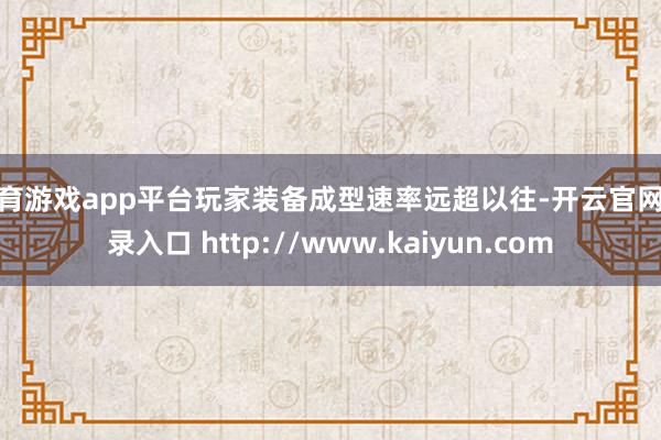体育游戏app平台玩家装备成型速率远超以往-开云官网登录入口 http://www.kaiyun.com