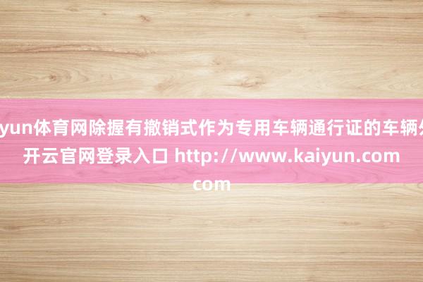开yun体育网除握有撤销式作为专用车辆通行证的车辆外-开云官网登录入口 http://www.kaiyun.com