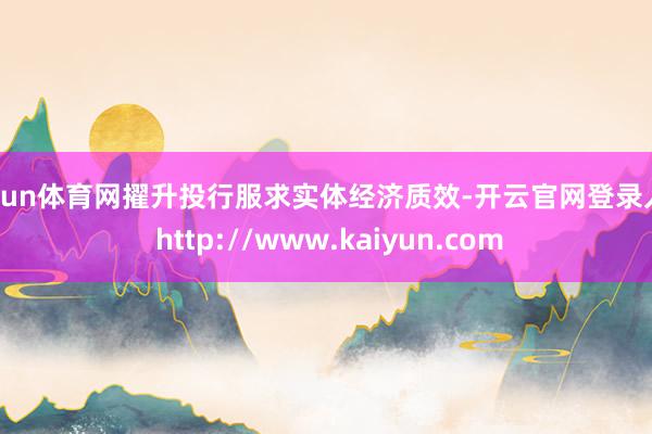 开yun体育网擢升投行服求实体经济质效-开云官网登录入口 http://www.kaiyun.com