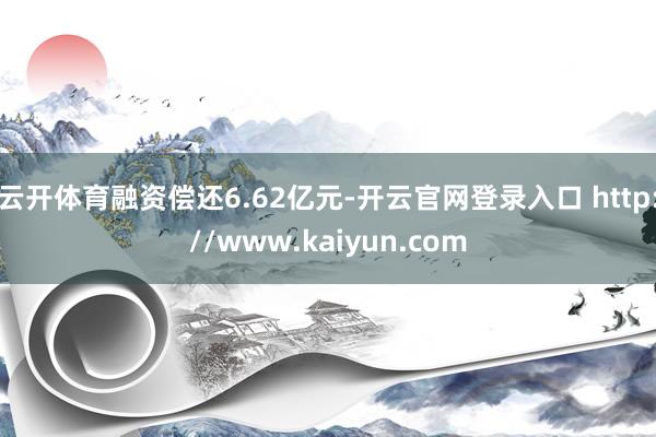 云开体育融资偿还6.62亿元-开云官网登录入口 http://www.kaiyun.com