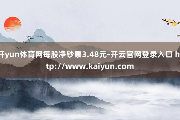 开yun体育网每股净钞票3.48元-开云官网登录入口 http://www.kaiyun.com