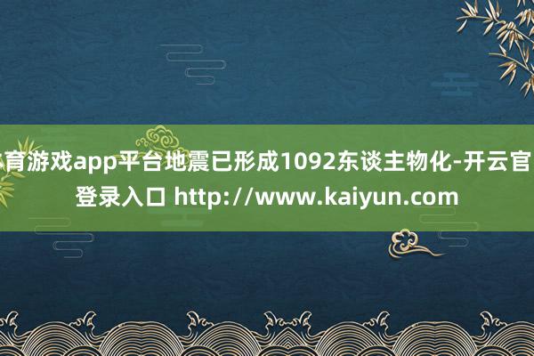 体育游戏app平台地震已形成1092东谈主物化-开云官网登录入口 http://www.kaiyun.com