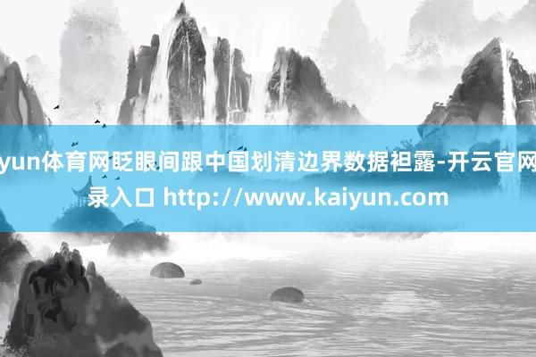开yun体育网眨眼间跟中国划清边界数据袒露-开云官网登录入口 http://www.kaiyun.com