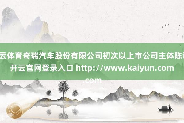开云体育奇瑞汽车股份有限公司初次以上市公司主体陈诉-开云官网登录入口 http://www.kaiyun.com