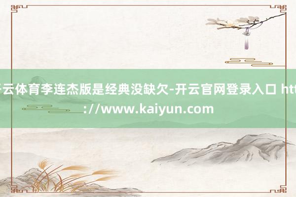 开云体育李连杰版是经典没缺欠-开云官网登录入口 http://www.kaiyun.com