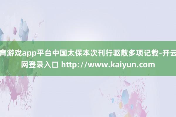 体育游戏app平台中国太保本次刊行驱散多项记载-开云官网登录入口 http://www.kaiyun.com