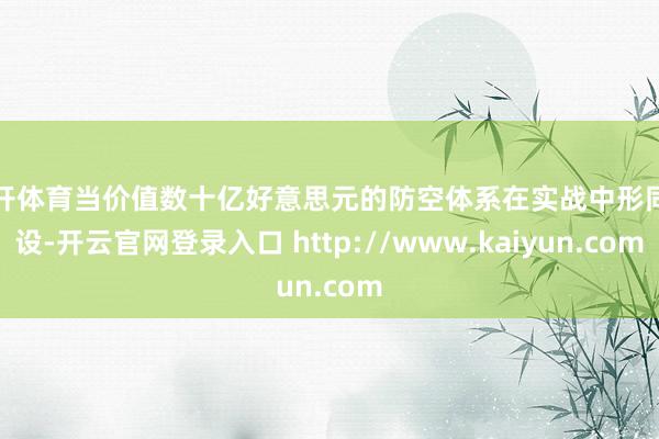 云开体育当价值数十亿好意思元的防空体系在实战中形同虚设-开云官网登录入口 http://www.kaiyun.com