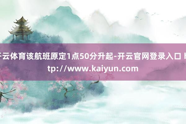 开云体育该航班原定1点50分升起-开云官网登录入口 http://www.kaiyun.com